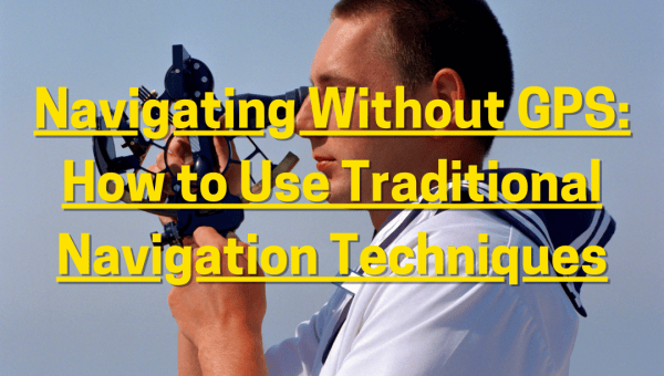 Navigating Without GPS: How to Use Traditional Navigation Techniques